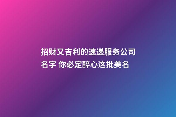 招财又吉利的速递服务公司名字 你必定醉心这批美名-第1张-公司起名-玄机派